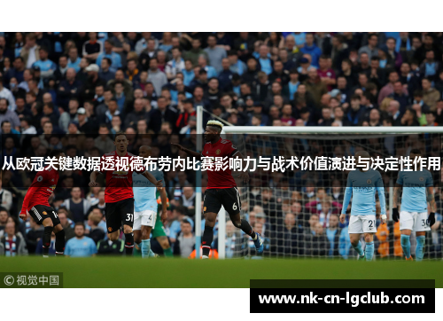 从欧冠关键数据透视德布劳内比赛影响力与战术价值演进与决定性作用 从欧冠关键数据透视德布劳内比赛影响力与战术价值演进与决定性作用