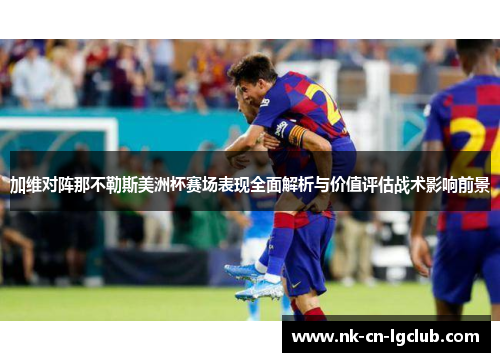加维对阵那不勒斯美洲杯赛场表现全面解析与价值评估战术影响前景 加维对阵那不勒斯美洲杯赛场表现全面解析与价值评估战术影响前景