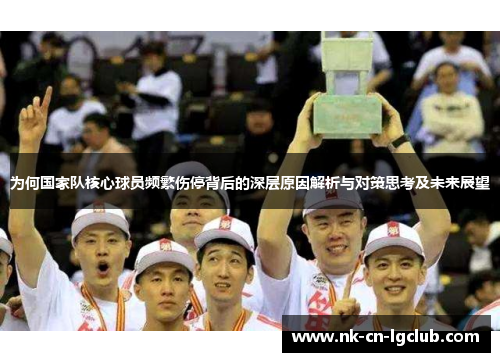 为何国家队核心球员频繁伤停背后的深层原因解析与对策思考及未来展望 为何国家队核心球员频繁伤停背后的深层原因解析与对策思考及未来展望