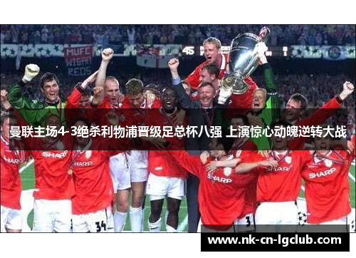 曼联主场4-3绝杀利物浦晋级足总杯八强 上演惊心动魄逆转大战