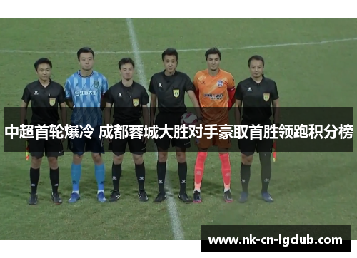 中超首轮爆冷 成都蓉城大胜对手豪取首胜领跑积分榜