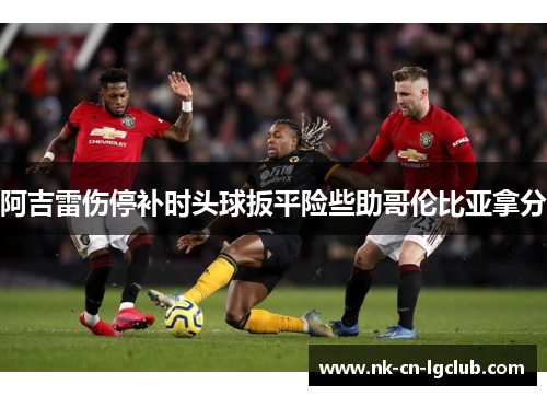 阿吉雷伤停补时头球扳平险些助哥伦比亚拿分 阿吉雷伤停补时头球扳平险些助哥伦比亚拿分