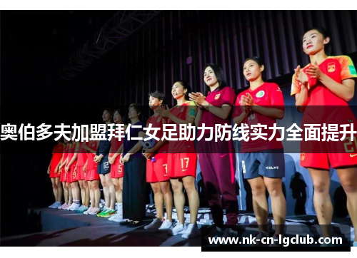 奥伯多夫加盟拜仁女足助力防线实力全面提升 奥伯多夫加盟拜仁女足助力防线实力全面提升
