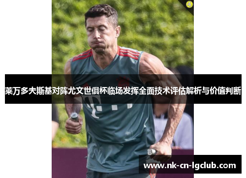 莱万多夫斯基对阵尤文世俱杯临场发挥全面技术评估解析与价值判断 莱万多夫斯基对阵尤文世俱杯临场发挥全面技术评估解析与价值判断