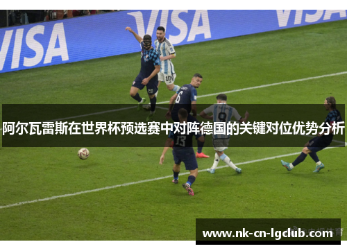 阿尔瓦雷斯在世界杯预选赛中对阵德国的关键对位优势分析
